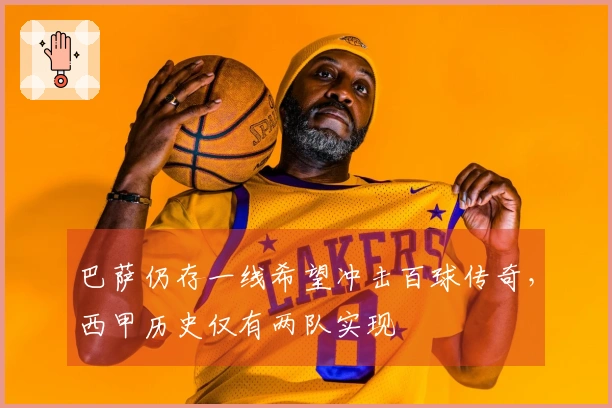 巴萨仍存一线希望冲击百球传奇，西甲历史仅有两队实现