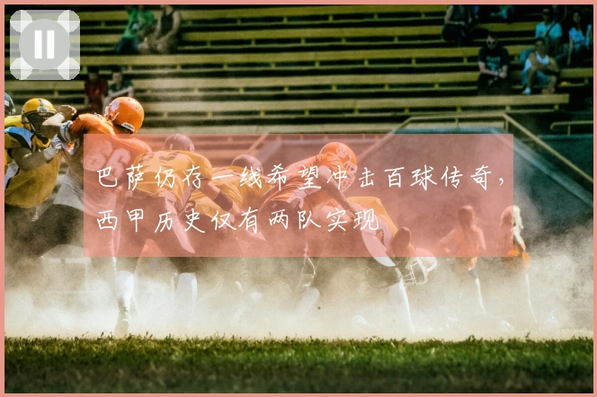 巴萨仍存一线希望冲击百球传奇，西甲历史仅有两队实现