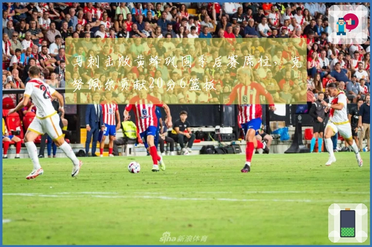 马刺击败黄蜂巩固季后赛席位，克努佩尔贡献20分6篮板