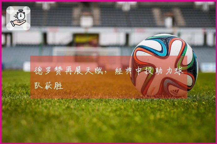 德罗赞再展天赋，经典中投助力球队获胜