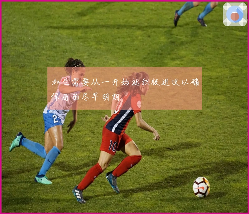 加兰需要从一开始就积极进攻以确保局面尽早明朗