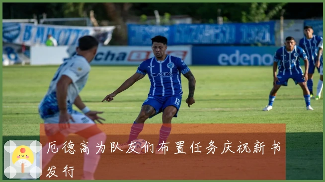 厄德高为队友们布置任务庆祝新书发行