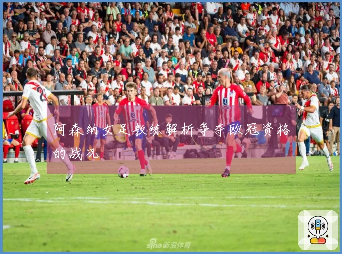 阿森纳女足教练解析争夺欧冠资格的战况