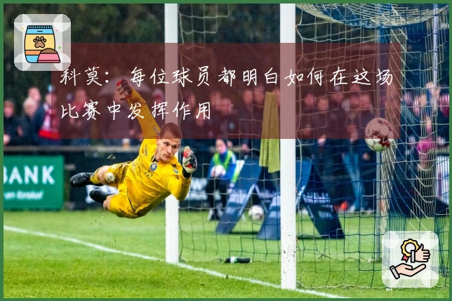 科莫：每位球员都明白如何在这场比赛中发挥作用