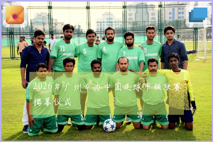 2026年广州举办中国足球甲级联赛揭幕仪式