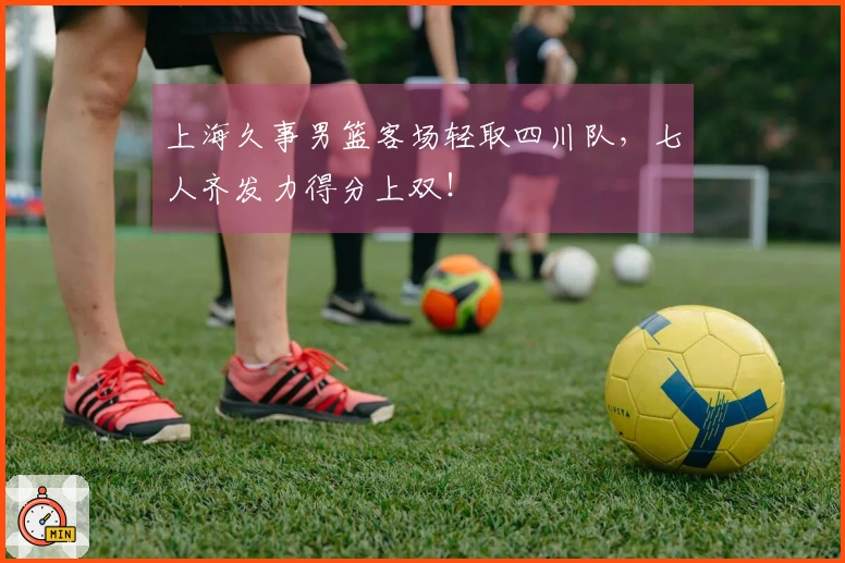 上海久事男篮客场轻取四川队，七人齐发力得分上双！