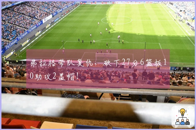 弗拉格带队复仇，砍下27分6篮板10助攻2盖帽！
