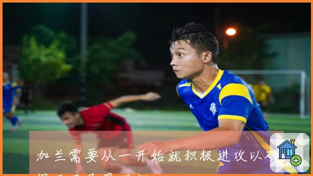 加兰需要从一开始就积极进攻以确保局面尽早明朗