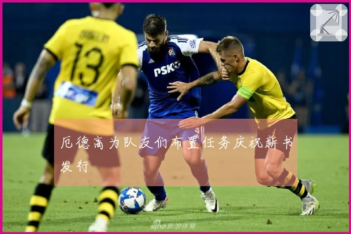 厄德高为队友们布置任务庆祝新书发行